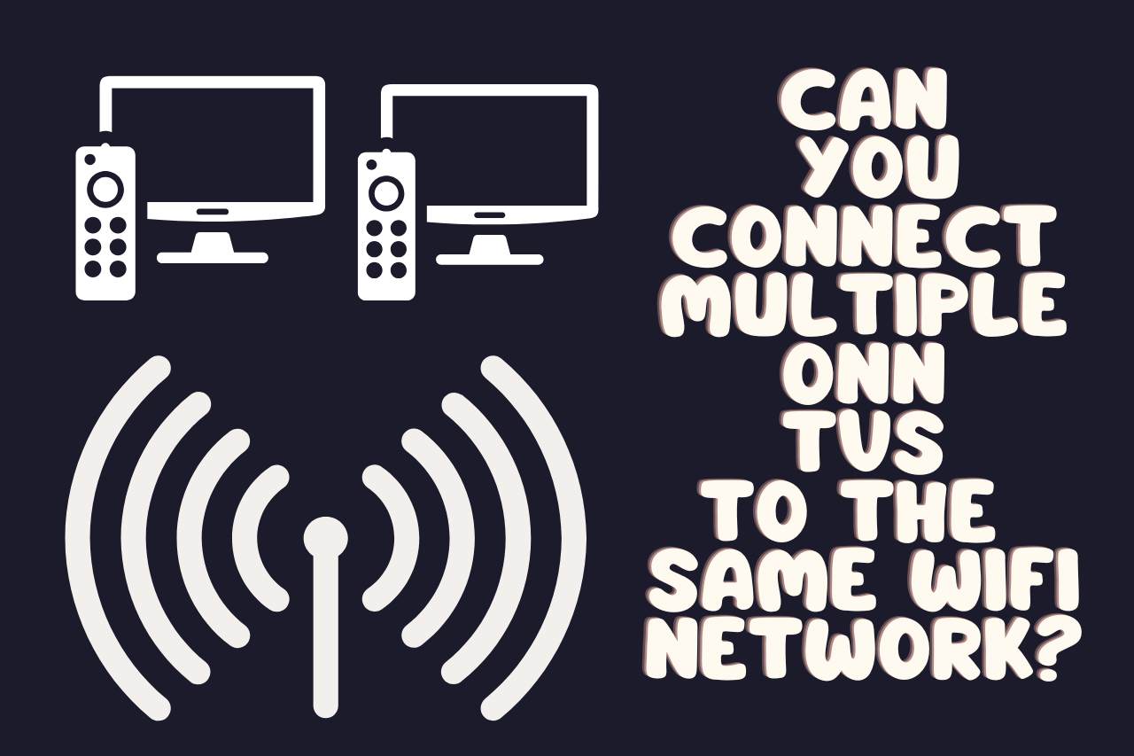 Can you Connect Multiple ONN TVs to the Same WiFi Network